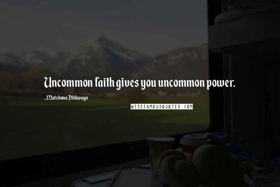 Matshona Dhliwayo Quotes: Uncommon faith gives you uncommon power.