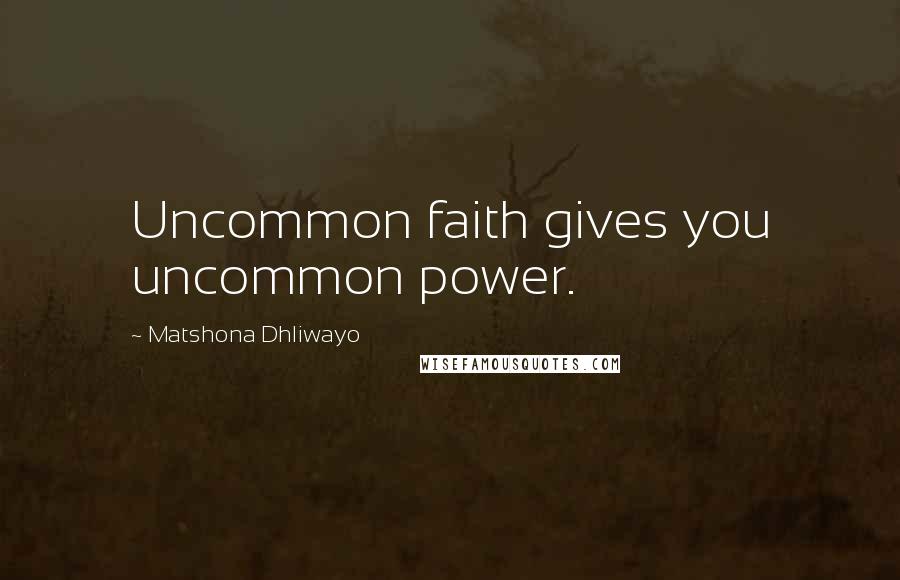 Matshona Dhliwayo Quotes: Uncommon faith gives you uncommon power.