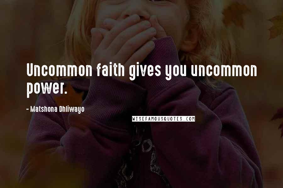 Matshona Dhliwayo Quotes: Uncommon faith gives you uncommon power.