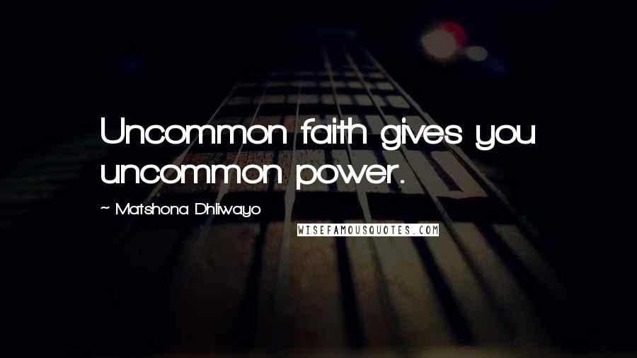 Matshona Dhliwayo Quotes: Uncommon faith gives you uncommon power.