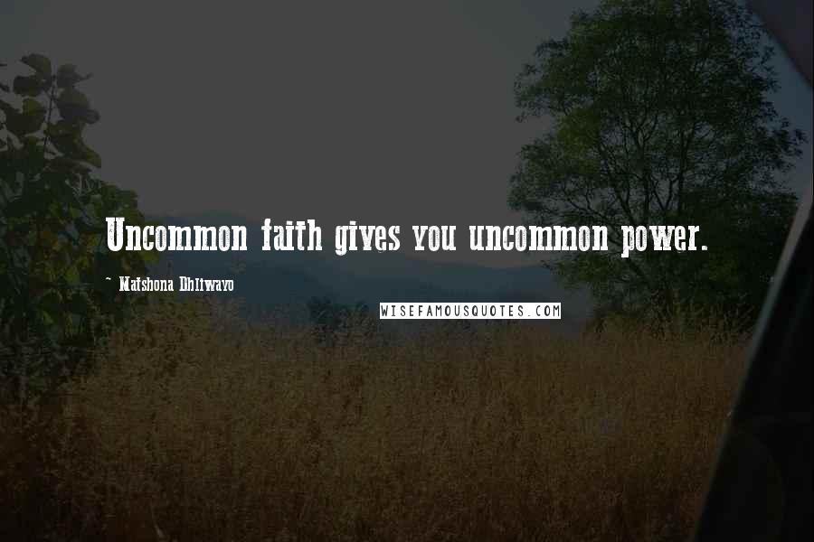 Matshona Dhliwayo Quotes: Uncommon faith gives you uncommon power.