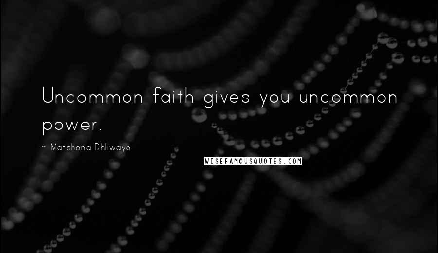 Matshona Dhliwayo Quotes: Uncommon faith gives you uncommon power.