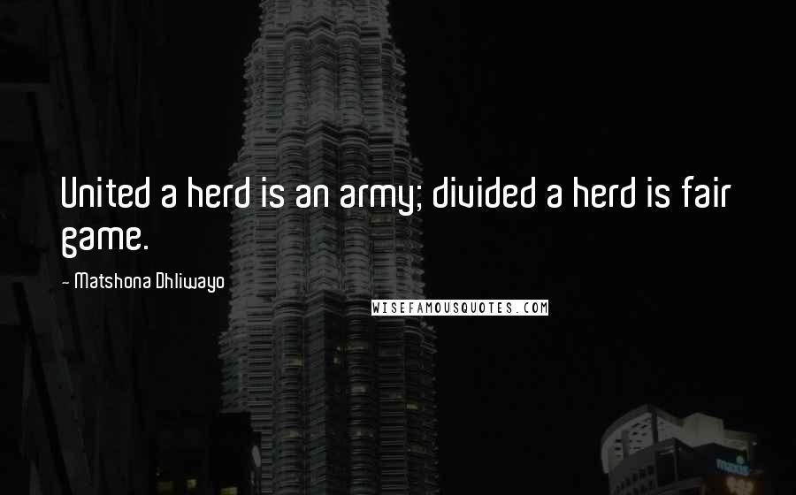 Matshona Dhliwayo Quotes: United a herd is an army; divided a herd is fair game.