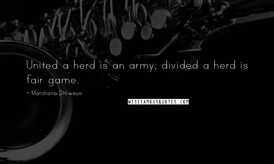 Matshona Dhliwayo Quotes: United a herd is an army; divided a herd is fair game.