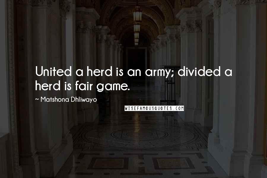 Matshona Dhliwayo Quotes: United a herd is an army; divided a herd is fair game.