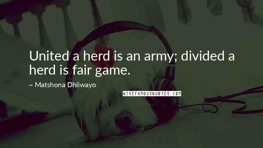 Matshona Dhliwayo Quotes: United a herd is an army; divided a herd is fair game.