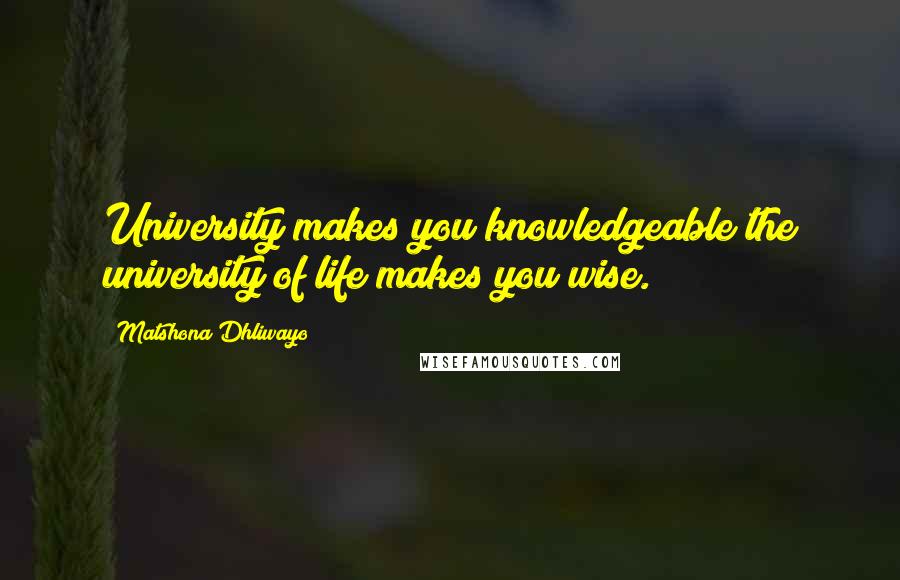 Matshona Dhliwayo Quotes: University makes you knowledgeable;the university of life makes you wise.