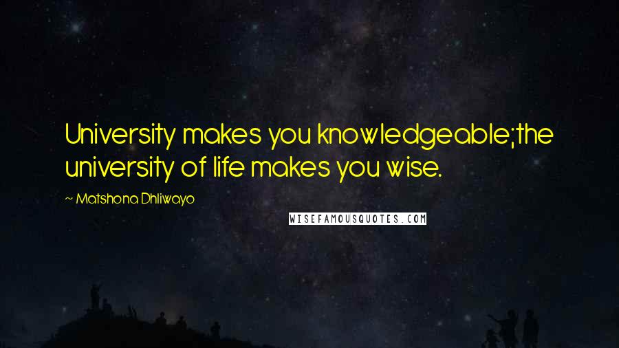 Matshona Dhliwayo Quotes: University makes you knowledgeable;the university of life makes you wise.