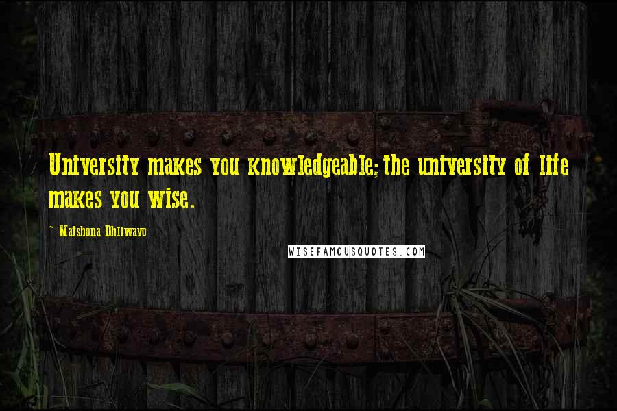 Matshona Dhliwayo Quotes: University makes you knowledgeable;the university of life makes you wise.