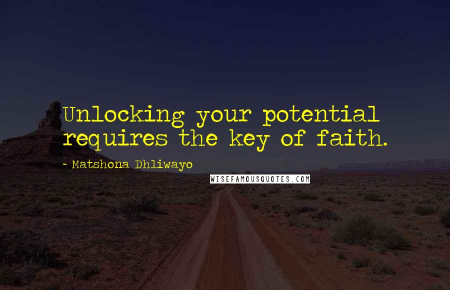 Matshona Dhliwayo Quotes: Unlocking your potential requires the key of faith.