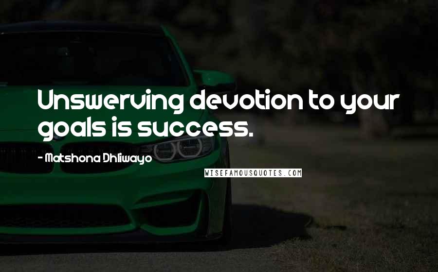 Matshona Dhliwayo Quotes: Unswerving devotion to your goals is success.