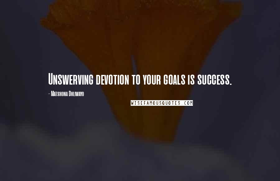 Matshona Dhliwayo Quotes: Unswerving devotion to your goals is success.