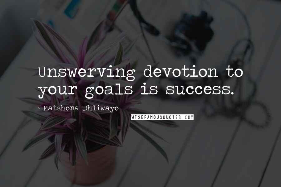 Matshona Dhliwayo Quotes: Unswerving devotion to your goals is success.