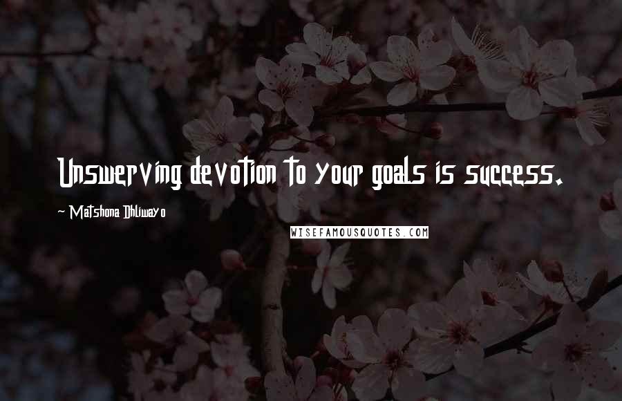 Matshona Dhliwayo Quotes: Unswerving devotion to your goals is success.