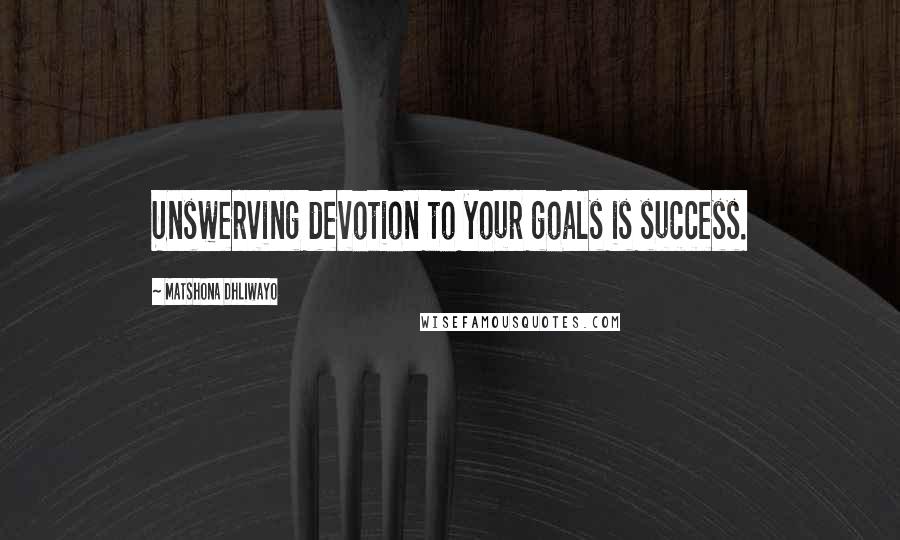 Matshona Dhliwayo Quotes: Unswerving devotion to your goals is success.