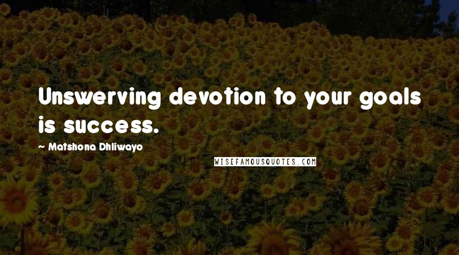 Matshona Dhliwayo Quotes: Unswerving devotion to your goals is success.