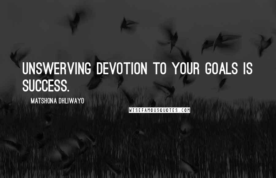 Matshona Dhliwayo Quotes: Unswerving devotion to your goals is success.