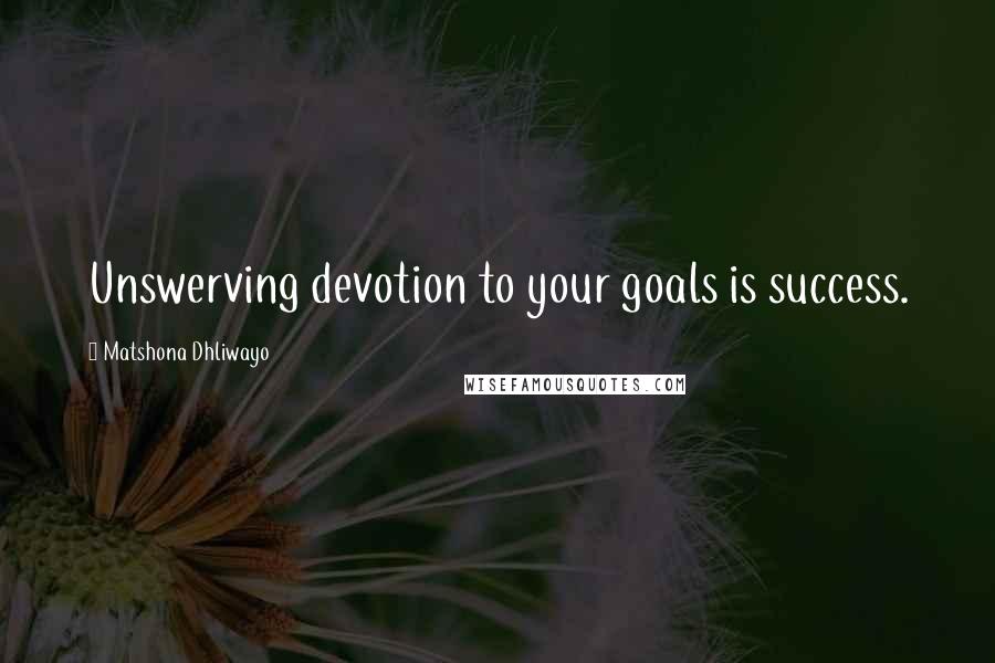 Matshona Dhliwayo Quotes: Unswerving devotion to your goals is success.