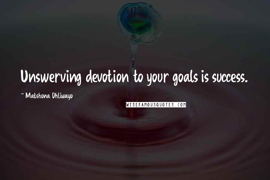 Matshona Dhliwayo Quotes: Unswerving devotion to your goals is success.