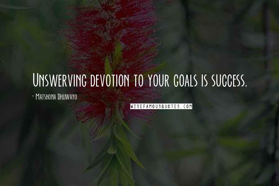 Matshona Dhliwayo Quotes: Unswerving devotion to your goals is success.