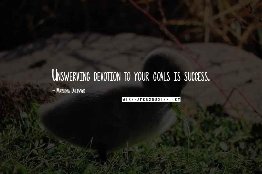 Matshona Dhliwayo Quotes: Unswerving devotion to your goals is success.