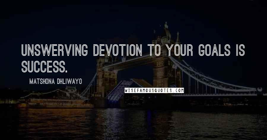 Matshona Dhliwayo Quotes: Unswerving devotion to your goals is success.