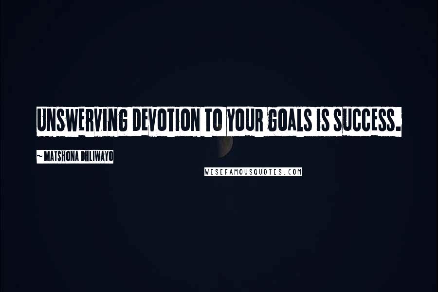Matshona Dhliwayo Quotes: Unswerving devotion to your goals is success.