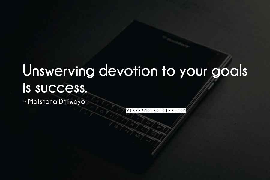 Matshona Dhliwayo Quotes: Unswerving devotion to your goals is success.