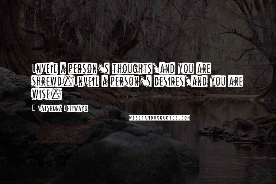 Matshona Dhliwayo Quotes: Unveil a person's thoughts,and you are shrewd.Unveil a person's desires,and you are wise.