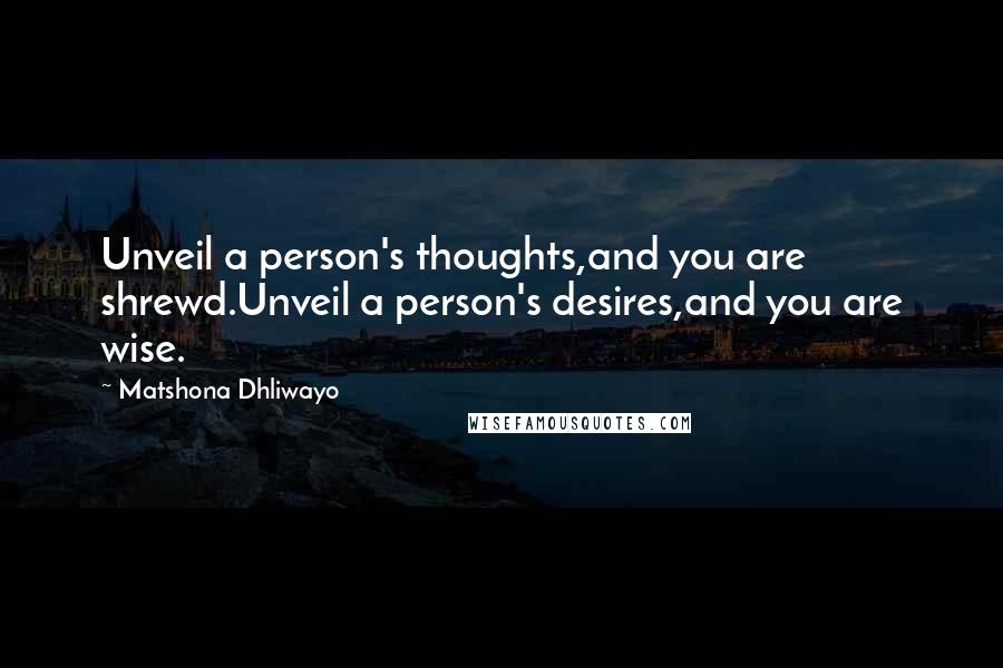 Matshona Dhliwayo Quotes: Unveil a person's thoughts,and you are shrewd.Unveil a person's desires,and you are wise.