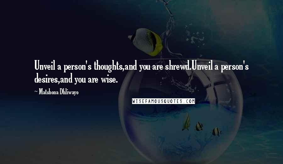 Matshona Dhliwayo Quotes: Unveil a person's thoughts,and you are shrewd.Unveil a person's desires,and you are wise.