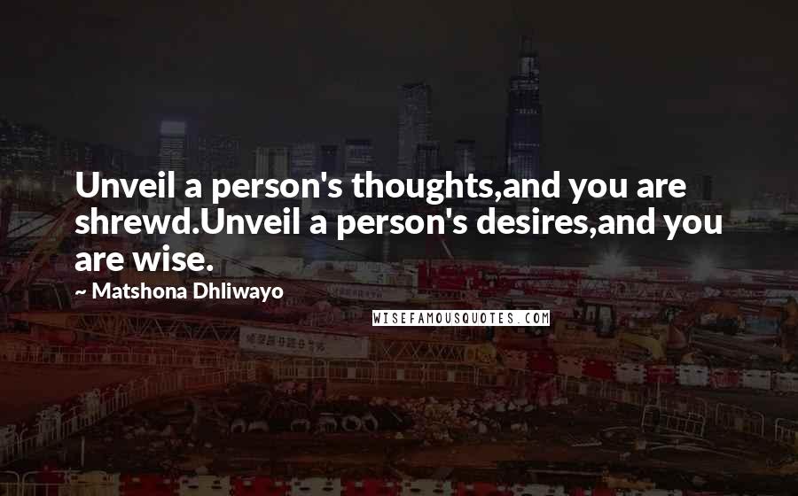 Matshona Dhliwayo Quotes: Unveil a person's thoughts,and you are shrewd.Unveil a person's desires,and you are wise.