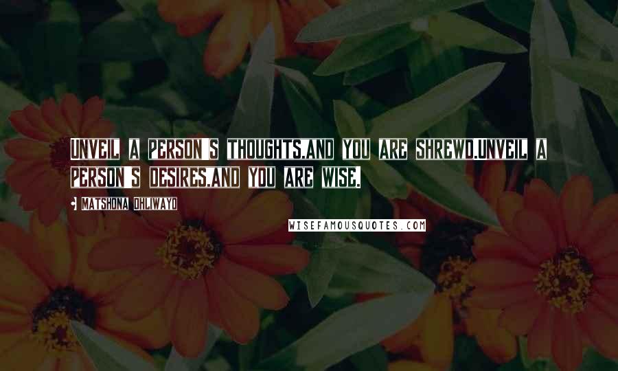 Matshona Dhliwayo Quotes: Unveil a person's thoughts,and you are shrewd.Unveil a person's desires,and you are wise.