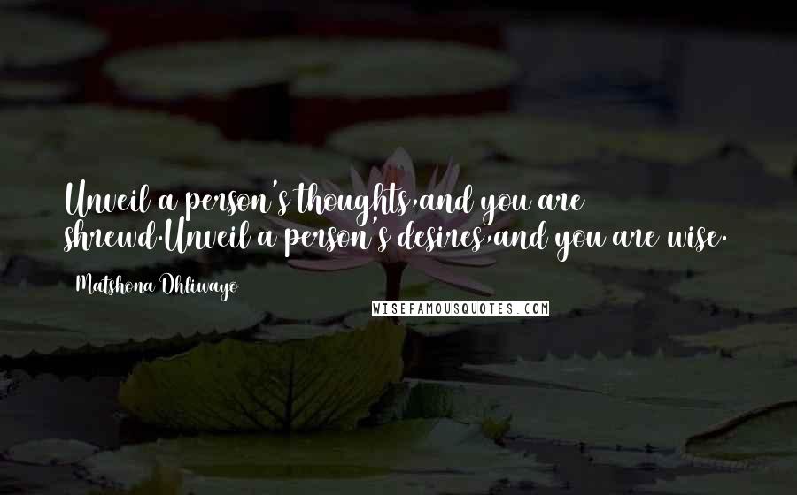 Matshona Dhliwayo Quotes: Unveil a person's thoughts,and you are shrewd.Unveil a person's desires,and you are wise.