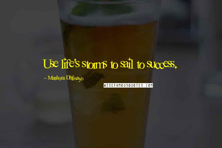 Matshona Dhliwayo Quotes: Use life's storms to sail to success.