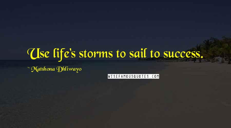 Matshona Dhliwayo Quotes: Use life's storms to sail to success.