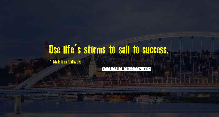 Matshona Dhliwayo Quotes: Use life's storms to sail to success.