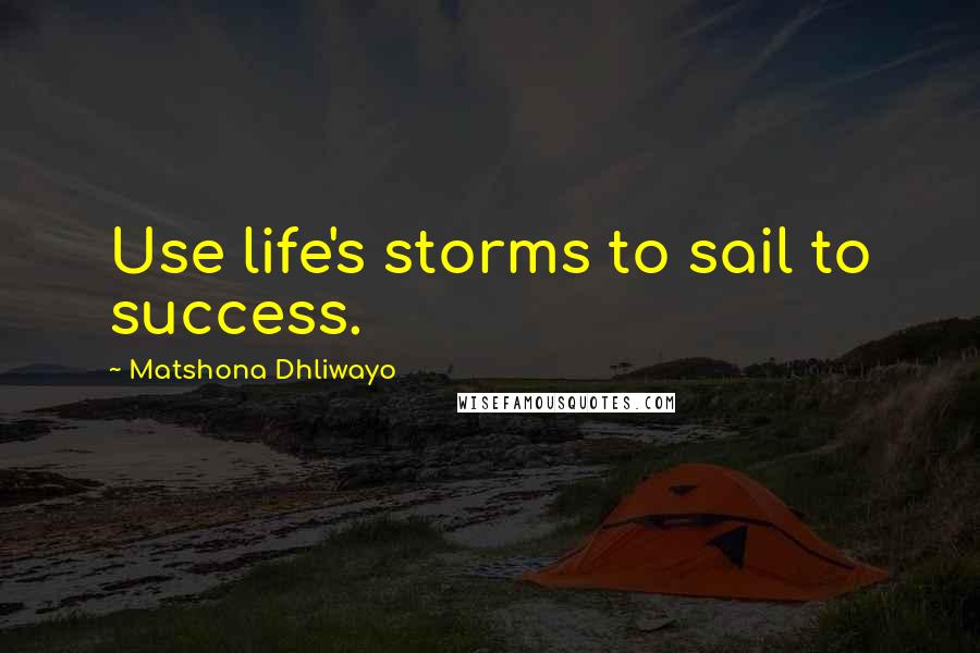 Matshona Dhliwayo Quotes: Use life's storms to sail to success.