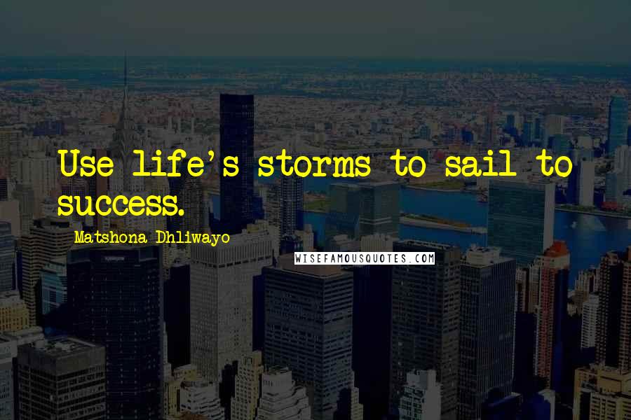 Matshona Dhliwayo Quotes: Use life's storms to sail to success.