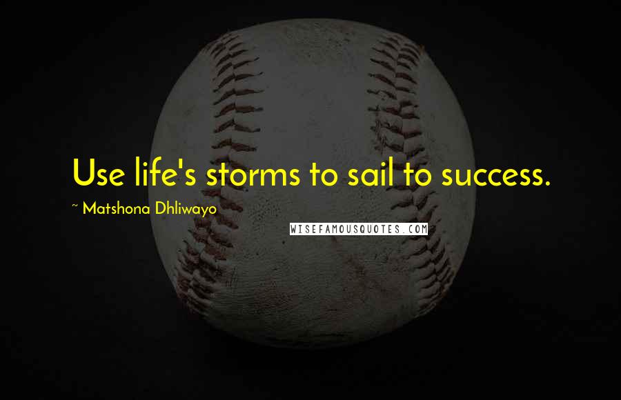 Matshona Dhliwayo Quotes: Use life's storms to sail to success.