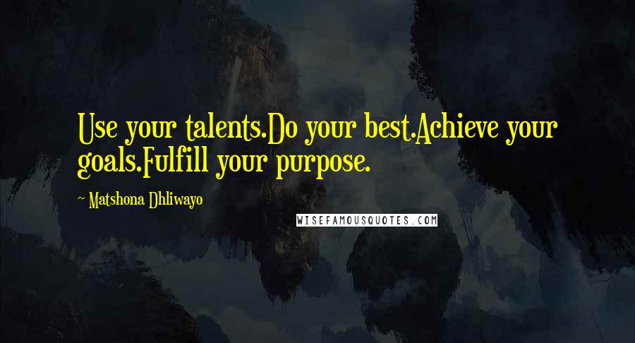 Matshona Dhliwayo Quotes: Use your talents.Do your best.Achieve your goals.Fulfill your purpose.