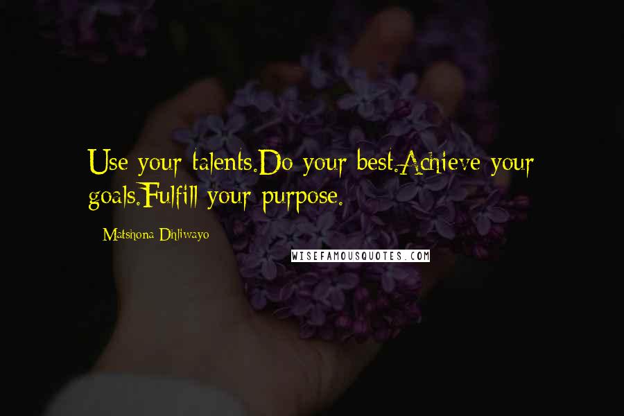 Matshona Dhliwayo Quotes: Use your talents.Do your best.Achieve your goals.Fulfill your purpose.