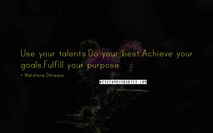 Matshona Dhliwayo Quotes: Use your talents.Do your best.Achieve your goals.Fulfill your purpose.