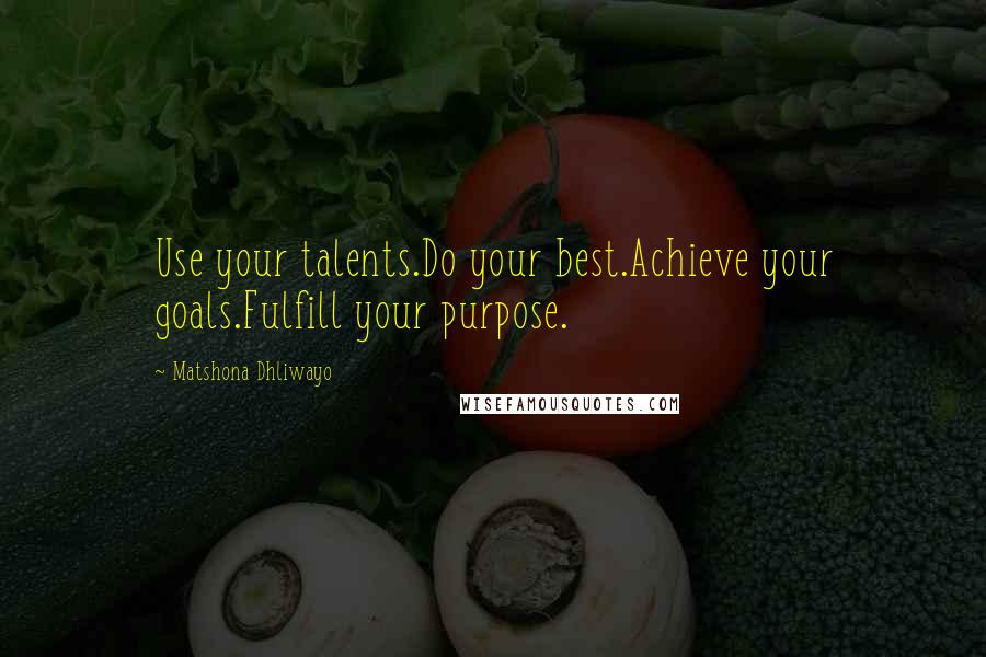 Matshona Dhliwayo Quotes: Use your talents.Do your best.Achieve your goals.Fulfill your purpose.