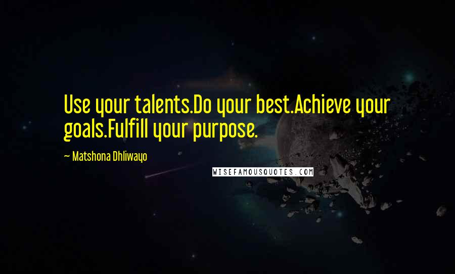 Matshona Dhliwayo Quotes: Use your talents.Do your best.Achieve your goals.Fulfill your purpose.