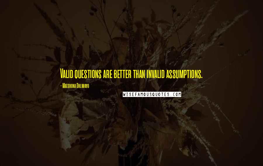 Matshona Dhliwayo Quotes: Valid questions are better than invalid assumptions.