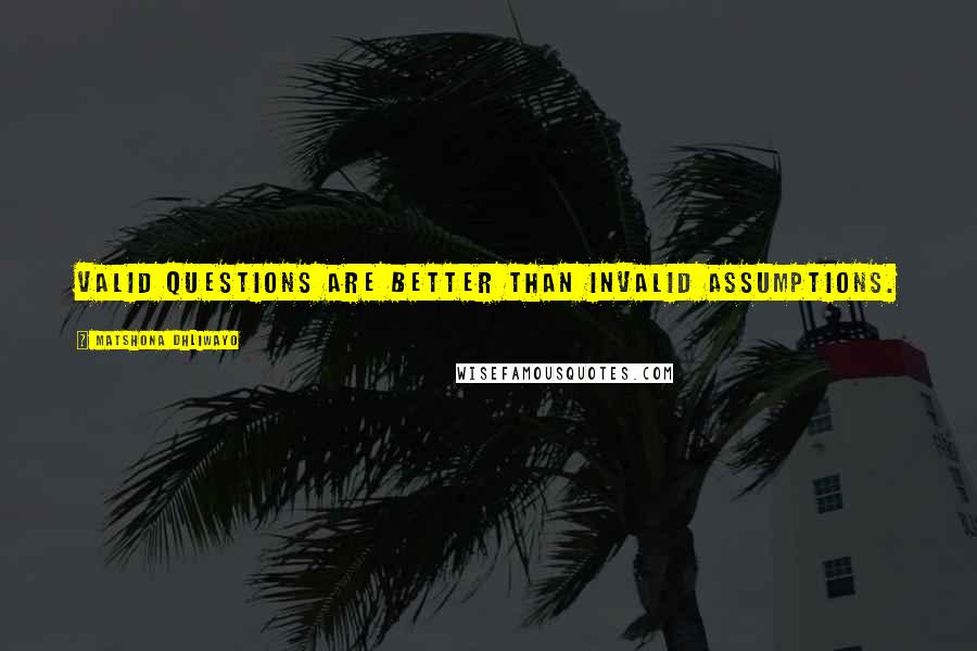 Matshona Dhliwayo Quotes: Valid questions are better than invalid assumptions.