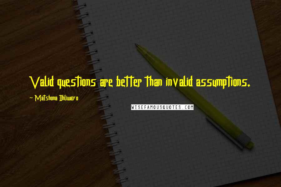 Matshona Dhliwayo Quotes: Valid questions are better than invalid assumptions.