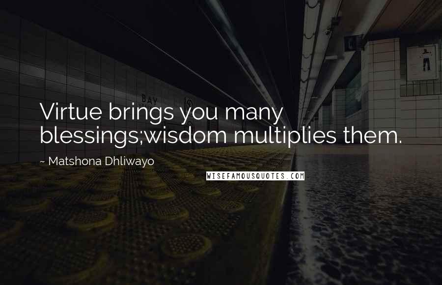 Matshona Dhliwayo Quotes: Virtue brings you many blessings;wisdom multiplies them.