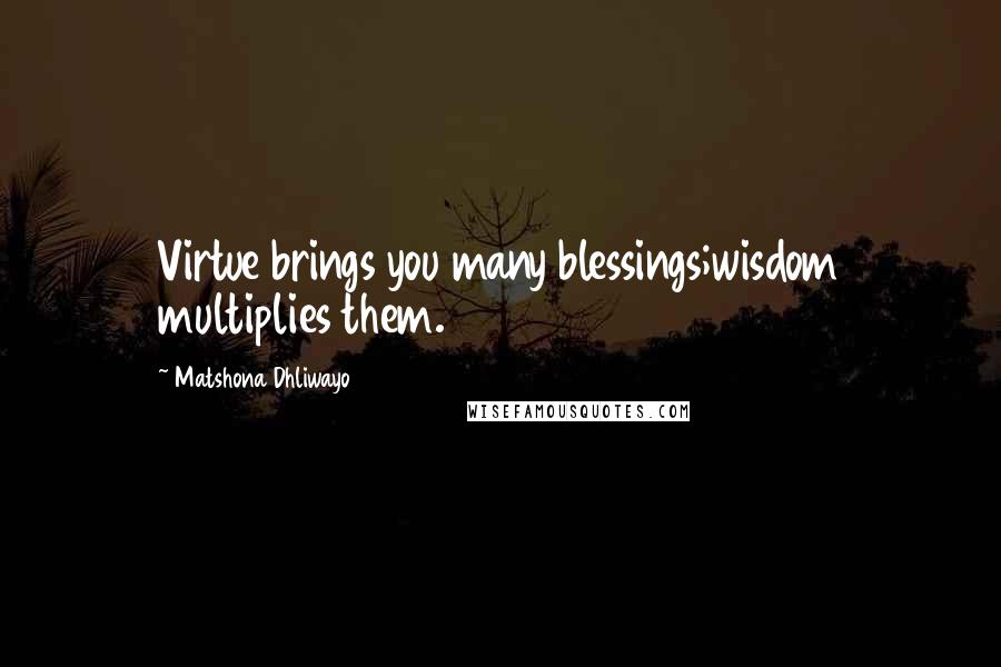 Matshona Dhliwayo Quotes: Virtue brings you many blessings;wisdom multiplies them.